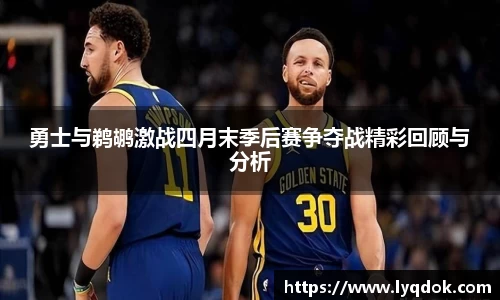 勇士与鹈鹕激战四月末季后赛争夺战精彩回顾与分析